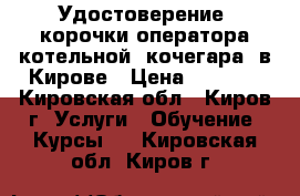 Удостоверение, корочки оператора котельной (кочегара) в Кирове › Цена ­ 5 000 - Кировская обл., Киров г. Услуги » Обучение. Курсы   . Кировская обл.,Киров г.